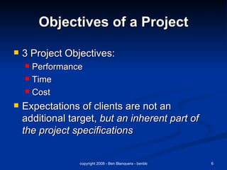 Objectives of a Project 3 Project Objectives: Performance Time Cost Expectations of clients are not an additional target,  but an inherent part of the project specifications 