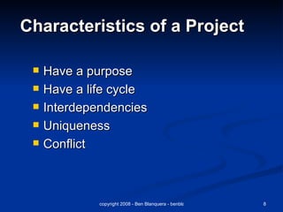 Characteristics of a Project Have a purpose Have a life cycle Interdependencies Uniqueness Conflict 