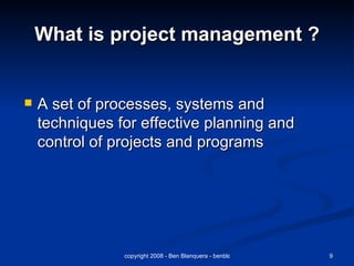 What is project management ? A set of processes, systems and techniques for effective planning and control of projects and programs 