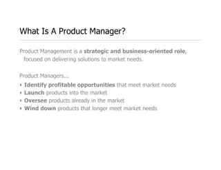 What Is A Product Manager?

quot;A Product Manager ﬁlls in the gaps between different functions and departments in
  order...