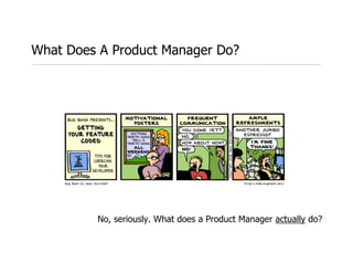 What Does A Product Manager Do?




          No, seriously. What does a Product Manager actually do?
 