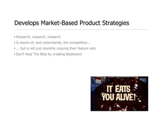 Develops Market-Based Product Strategies

‣ Research, research, research
‣ Is aware of, and understands, the competition.....