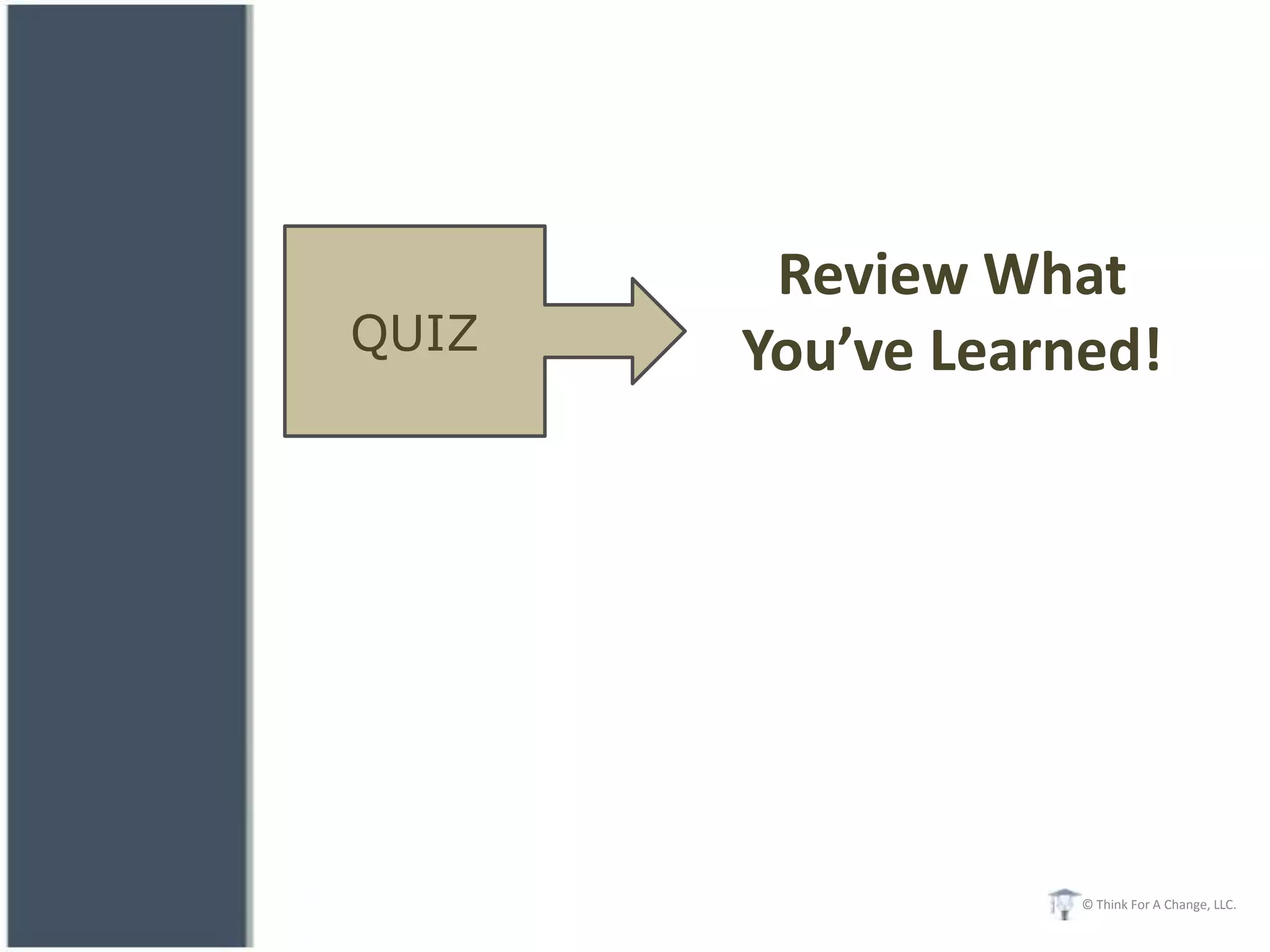 Review What
QUIZ   You’ve Learned!




                   © Think For A Change, LLC.
 