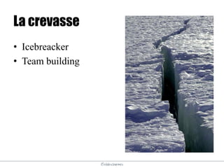 @elodescharmes
La crevasse
• Icebreacker
• Team building
 