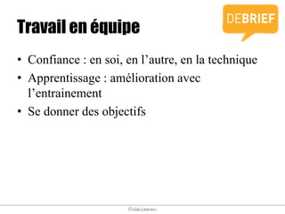 @elodescharmes
Travail en équipe
• Confiance : en soi, en l’autre, en la technique
• Apprentissage : amélioration avec
l’entrainement
• Se donner des objectifs
 