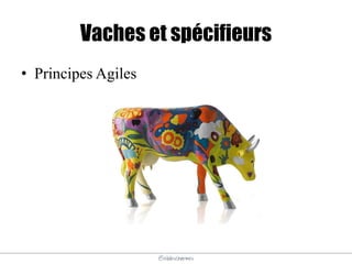 @elodescharmes
Vaches et spécifieurs
• Principes Agiles
 