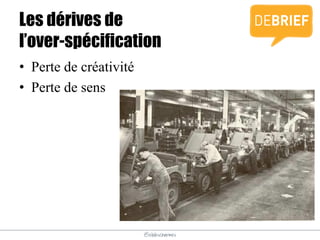 @elodescharmes
Les dérives de
l’over-spécification
• Perte de créativité
• Perte de sens
 