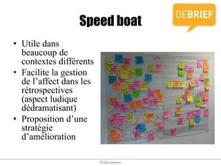 @elodescharmes
Speed boat
• Utile dans
beaucoup de
contextes différents
• Facilite la gestion
de l’affect dans les
rétrospectives
(aspect ludique
dédramatisant)
• Proposition d’une
stratégie
d’amélioration
 