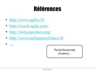 @elodescharmes
Références
• http://www.agilex.fr/
• http://coach-agile.com/
• http://tastycupcakes.org/
• http://www.agilegamesfrance.fr/
• …
Parmi beaucoup
d’autres…
 