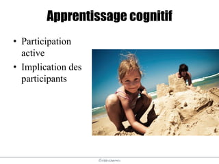 @elodescharmes
Apprentissage cognitif
• Participation
active
• Implication des
participants
 