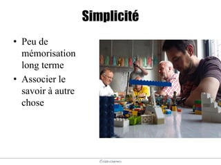 @elodescharmes
Simplicité
• Peu de
mémorisation
long terme
• Associer le
savoir à autre
chose
 