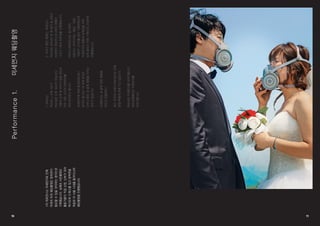 10 11 
1차 퍼포먼스는 미세먼지로 인해 
미래의 야외 웨딩촬영은 방독면이 
필요할 수 있을 것이라는 생각으로 
기획했습니다. 실제로 사진촬영은 
활동가들이 직접 신랑, 신부가 되어 
턱시도와 드레스를 입고 방독면을 
착용한 뒤 서울 시내를 돌아다니며 
웨딩촬영을 진행했습니다. 
Performance 1. 미세먼지 웨딩촬영 
1. PM10? 
PM10 = 오후 10시? 
PM10은 오후 10시가 아닙니다. 
사람의 눈에 잘 보이지 않을 정도로 
아주 작은 크기의 미세먼지를 
PM10이라고 합니다. 
미세먼지에 대해 들어보셨나요? 
낯익지 않나요? 내 귀에 낯익은 
단어나 말은 내 삶에 영향을 끼치는 
경우가 많습니다. 
미세먼지는 내 삶에 어떤 영향을 
끼치고 있을까요? 
최근 우리의 시계가 PM10으로 인해 
점점 뿌옇게 변해 가고 있습니다. 
PM10은 미세먼지를 이야기합니다. 
PM10캠페인은 미세먼지를 
이야기합니다. 
2. 우리가 했던 캠페인, 퍼포먼스 
PM10은 2014년 한 해 동안 총 3회의 
미세먼지 퍼포먼스와 2회의 캠페인 
그리고 1회의 토론회를 진행했습니다. 
PM10 [퍼포먼스]는 총 3회의 
퍼포먼스 아이디어는 ‘웨딩’, ‘관광’, 
‘자동차’ 3가지를 꼽아 기획하였으며, 
미세먼지의 영향과 유해성을 더욱 
쉽게 알리기 위한 기획으로 구성하여 
진행했습니다. 
 
