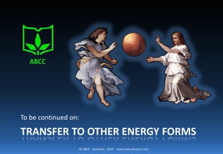 © ABCC Australia 2015 www.new-physics.com
TRANSFER TO OTHER ENERGY FORMS
To be continued on:
ABCC
 