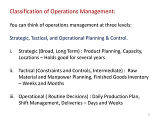 Classification of Operations Management:
You can think of operations management at three levels:
Strategic, Tactical, and ...