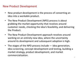 New Product Development
• New product development is the process of converting an
idea into a workable product.
• The New ...