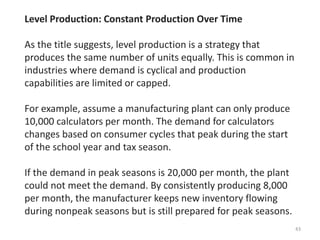 43
Level Production: Constant Production Over Time
As the title suggests, level production is a strategy that
produces the...