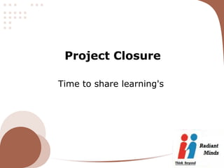 Project Closure

Time to share learning's
 
