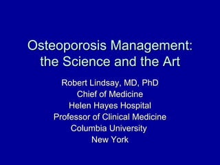Osteoporosis Management:
 the Science and the Art
     Robert Lindsay, MD, PhD
         Chief of Medicine
       Helen Hayes Hospital
   Professor of Clinical Medicine
       Columbia University
             New York
 