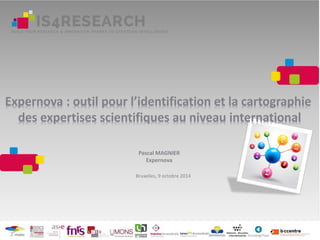 Expernova : outil pour l’identification et la cartographie
des expertises scientifiques au niveau international
Pascal MAGNIER
Expernova
Bruxelles, 9 octobre 2014
 