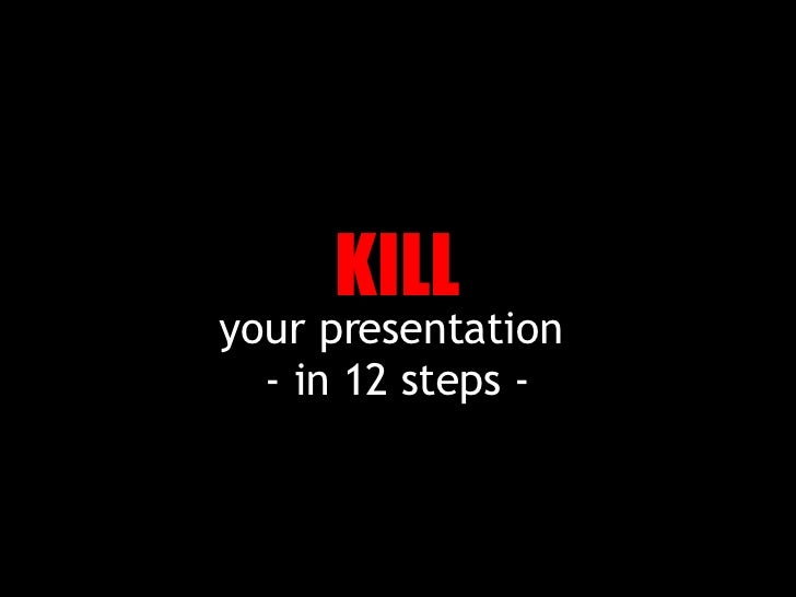Kill Your Presentation In 12 Steps Kill Your Presentation In 12 Steps