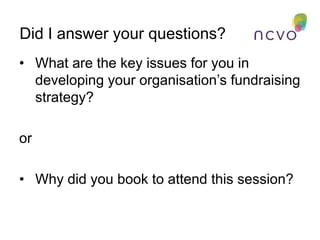 • What are the key issues for you in
developing your organisation’s fundraising
strategy?
or
• Why did you book to attend ...