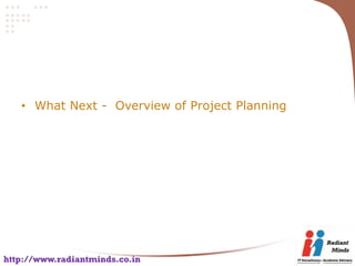 • What Next - Overview of Project Planning




http://www.radiantminds.co.in
 