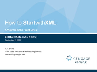 How to  Start with XML :  A View from the Front Lines Start with XML  (why & how) September 2, 2009 Ken Brooks SVP, Global Production & Manufacturing Services [email_address] 