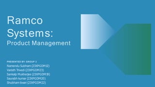 Ramco
Systems:
Product Management
PRESENTED BY: GROUP 3
Namendu Subham (23XPGDM1
2)
Varisth Trivedi (23XPGDM23)
Sankalp Mukherjee (23XPGDM1
9)
Saurabh kumar (23XPGDM20)
Shubham tiwari (23XPGDM22)
 