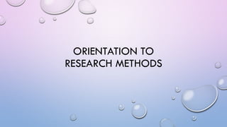 ORIENTATION TO
RESEARCH METHODS
 