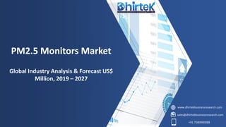 www.dhirtekbusinessresearch.com
sales@dhirtekbusinessresearch.com
+91 7580990088
PM2.5 Monitors Market
Global Industry Analysis & Forecast US$
Million, 2019 – 2027
 