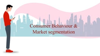 Consumer Behaviour &
Market segmentation
 