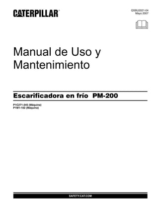 SAFETY.CAT.COM
QSBU2021-04
Mayo 2007
2005
Manual de Uso y
Mantenimiento
Escarificadora en frío PM-200
P1C271-345 (Máquina)
P1M1-102 (Máquina)
 