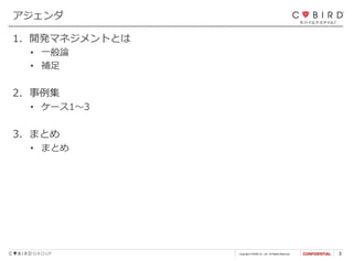 Copyright CYBIRD Co., Ltd. All Rights Reserved. 3
1. 開発マネジメントとは
• 一般論
• 補足
2. 事例集
• ケース1～3
3. まとめ
• まとめ
アジェンダ
 