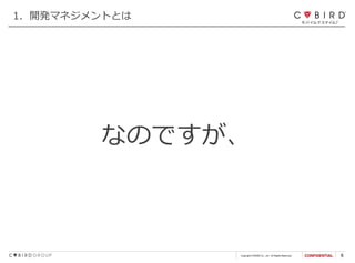 Copyright CYBIRD Co., Ltd. All Rights Reserved. 6
なのですが、
1．開発マネジメントとは
 