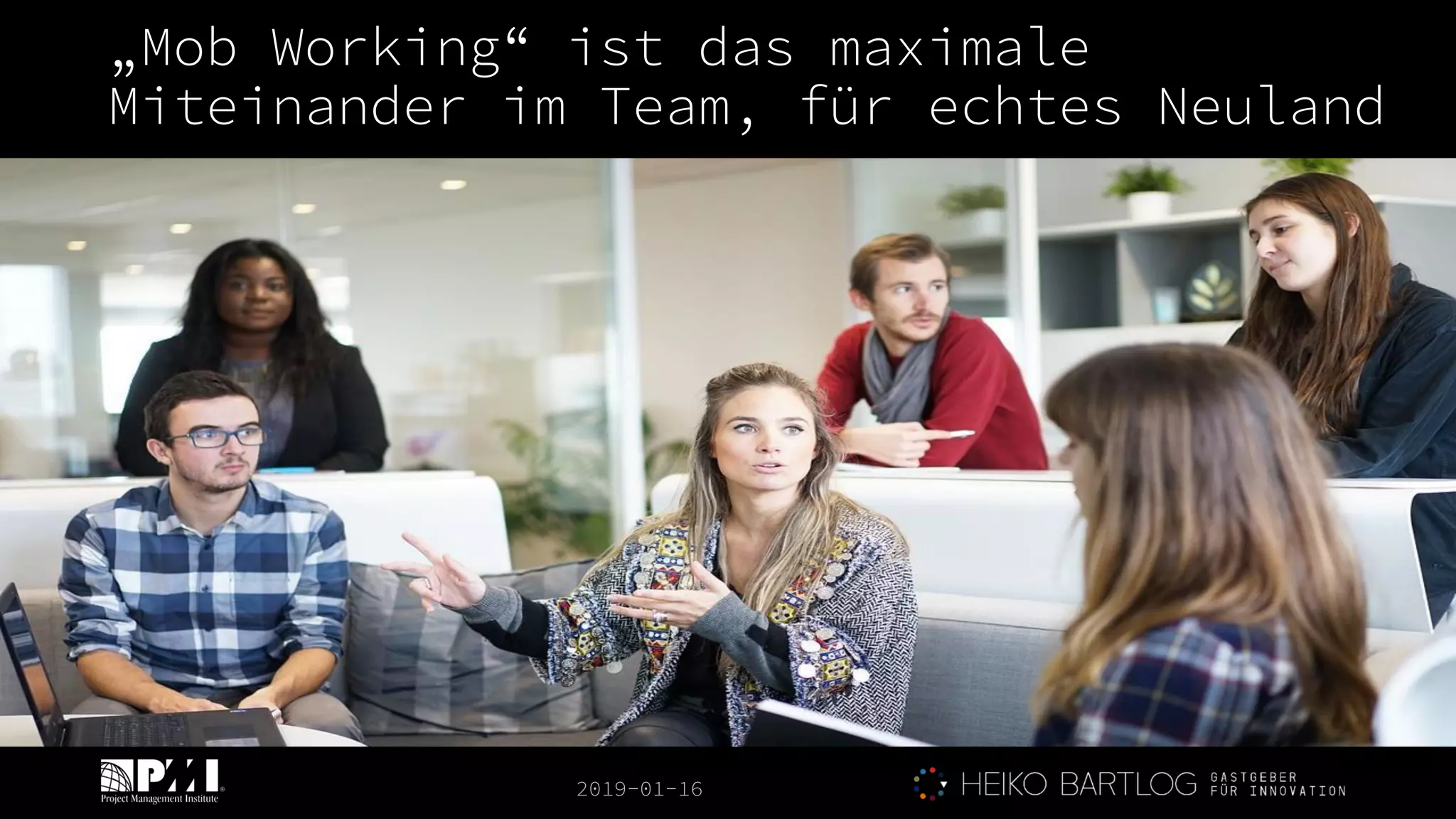 2019-01-16
„Mob Working“ ist das maximale
Miteinander im Team, für echtes Neuland
 