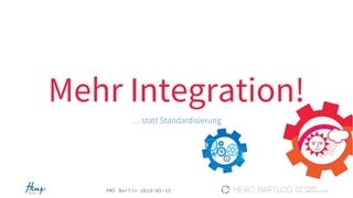 PMI Berlin 2019-05-15
Mehr Integration!
… statt Standardisierung
 