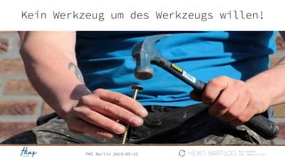 PMI Berlin 2019-05-15
Kein Werkzeug um des Werkzeugs willen!
 
