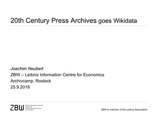 ZBW is member of the Leibniz Association
20th Century Press Archives goes Wikidata
Joachim Neubert
ZBW – Leibniz Information Centre for Economics
Archivcamp, Rostock
25.9.2018
 