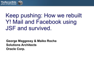 Keep pushing: How we rebuilt Y! Mail and Facebook using JSF and survived. George Maggessy & Maiko Rocha Solutions Architects Oracle Corp. 