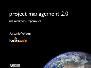 project management 2.0
una rivoluzione copernicana



Antonio Volpon
 