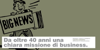 Da oltre 40 anni una
                      Aiutiamo i clienti a sviluppare
                      capacità competitiva
                      attraverso la comunicazione.




chiara missione di business.
 