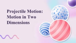 Projectile Motion:
Motion in Two
Dimensions
 