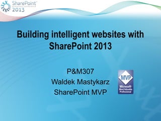 Building intelligent websites with
        SharePoint 2013

             P&M307
         Waldek Mastykarz
         SharePoint MVP
 