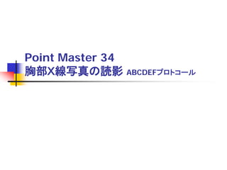 Point Master 34
胸部Ｘ線写真の読影 ABCDEFプロトコール

 