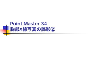 Point Master 34
胸部Ｘ線写真の読影②

 