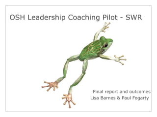 OSH Leadership Coaching Pilot - SWR
Final report and outcomes
Lisa Barnes & Paul Fogarty
 