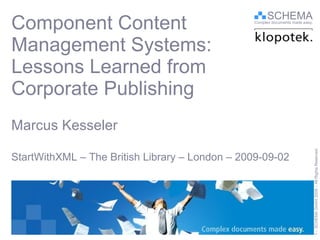 Component Content  Management Systems:  Lessons Learned from Corporate Publishing Marcus Kesseler StartWithXML – The British Library – London – 2009-09-02 