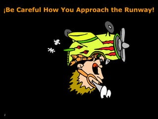 2
¡Be Careful How You Approach the Runway!
 