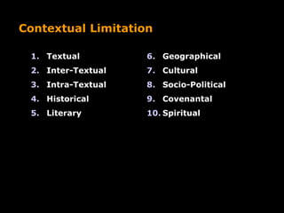 1. Textual
2. Inter-Textual
3. Intra-Textual
4. Historical
5. Literary
6. Geographical
7. Cultural
8. Socio-Political
9. Covenantal
10. Spiritual
Contextual Limitation
 
