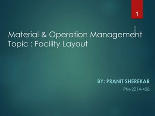 Material & Operation Management
Topic : Facility Layout
BY: PRANIT SHEREKAR
PM-2014-408
1
 